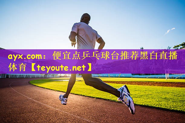 ayx.com：便宜点乒乓球台推荐黑白直播 体育