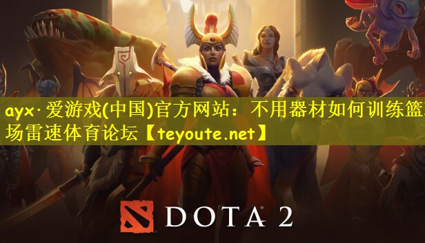 ayx·爱游戏(中国)官方网站：不用器材如何训练篮球场雷速体育论坛