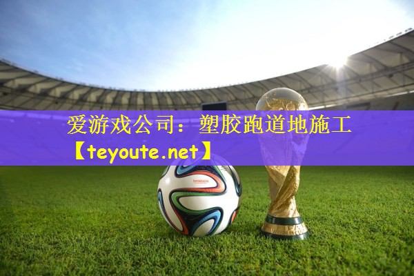 爱游戏公司：塑胶跑道地施工