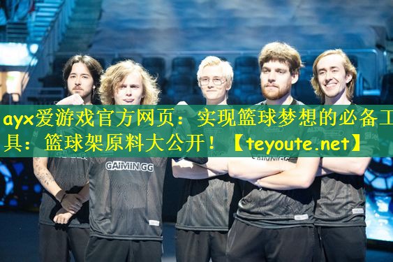 ayx爱游戏官方网页：实现篮球梦想的必备工具：篮球架原料大公开！