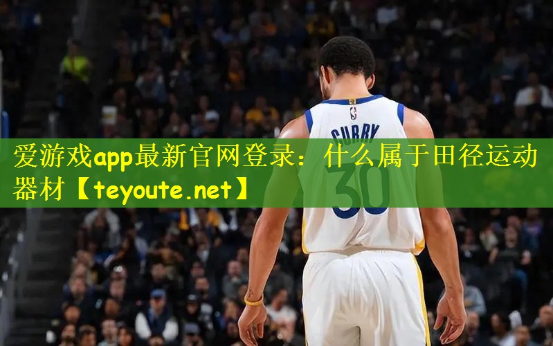 爱游戏app最新官网登录：什么属于田径运动器材