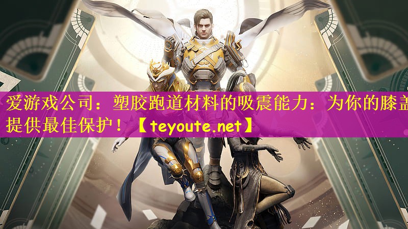 爱游戏公司：塑胶跑道材料的吸震能力：为你的膝盖提供最佳保护！
