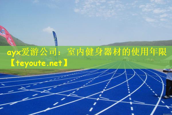 ayx爱游公司：室内健身器材的使用年限