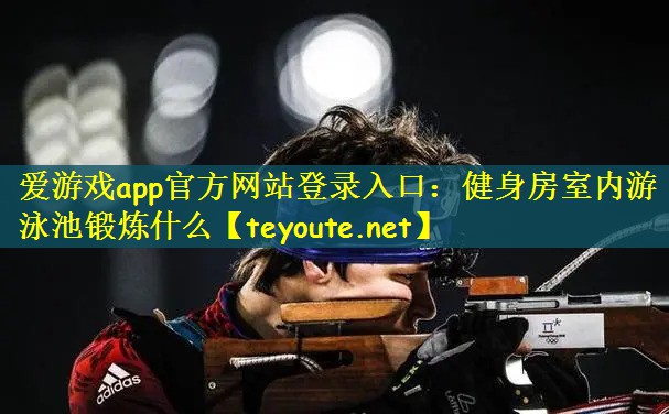 健身房室内游泳池锻炼什么