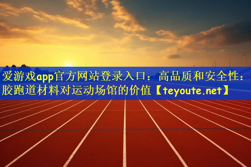 高品质和安全性：塑胶跑道材料对运动场馆的价值
