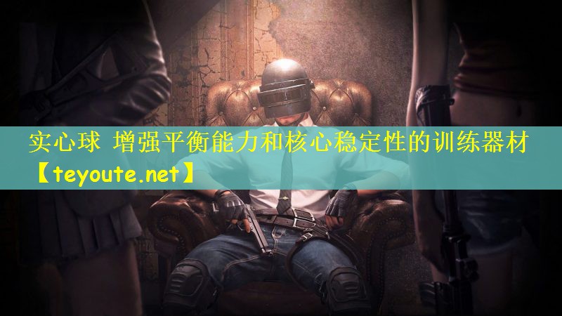 实心球 增强平衡能力和核心稳定性的训练器材